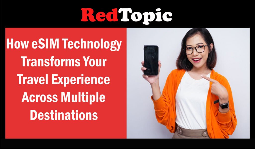 How eSIM Technology Transforms Your Travel Experience Across Multiple Destinations